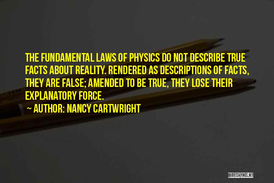 Nancy Cartwright Quotes: The Fundamental Laws Of Physics Do Not Describe True Facts About Reality. Rendered As Descriptions Of Facts, They Are False;