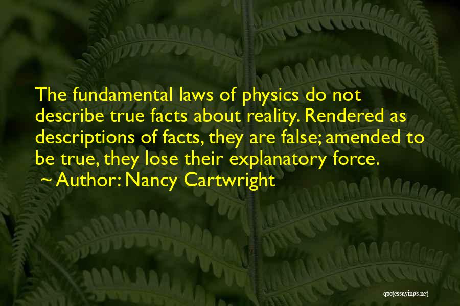 Nancy Cartwright Quotes: The Fundamental Laws Of Physics Do Not Describe True Facts About Reality. Rendered As Descriptions Of Facts, They Are False;