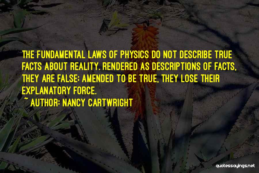 Nancy Cartwright Quotes: The Fundamental Laws Of Physics Do Not Describe True Facts About Reality. Rendered As Descriptions Of Facts, They Are False;