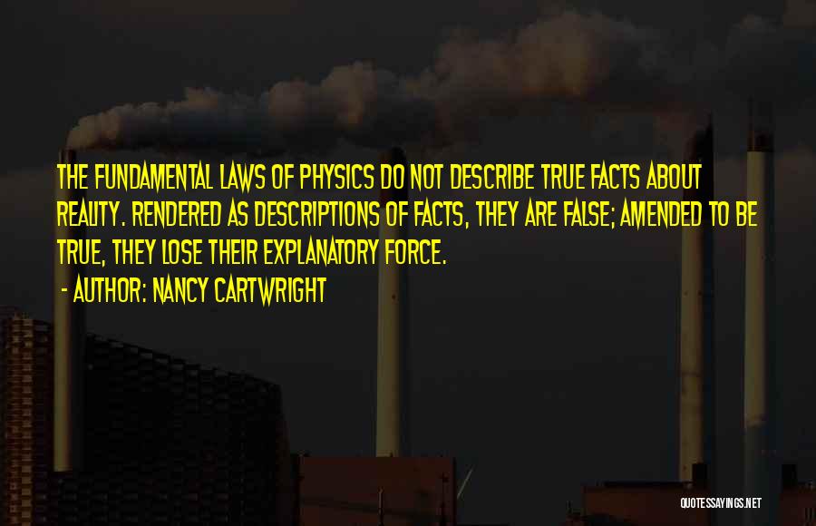 Nancy Cartwright Quotes: The Fundamental Laws Of Physics Do Not Describe True Facts About Reality. Rendered As Descriptions Of Facts, They Are False;