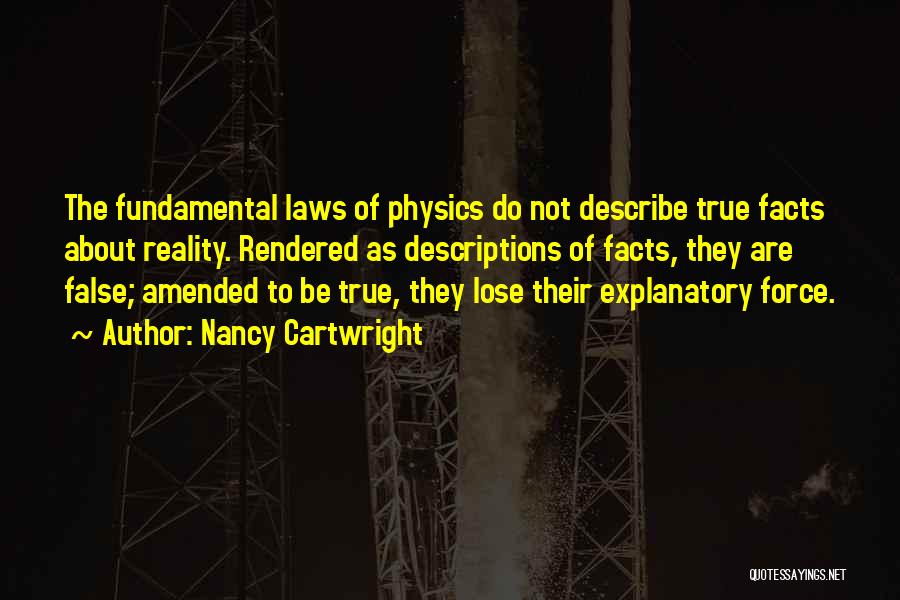 Nancy Cartwright Quotes: The Fundamental Laws Of Physics Do Not Describe True Facts About Reality. Rendered As Descriptions Of Facts, They Are False;