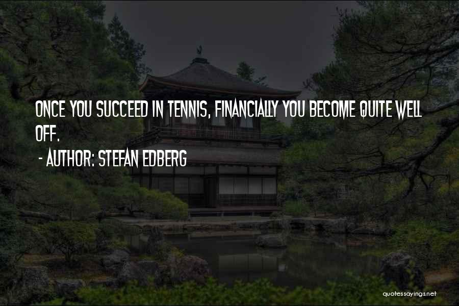 Stefan Edberg Quotes: Once You Succeed In Tennis, Financially You Become Quite Well Off.