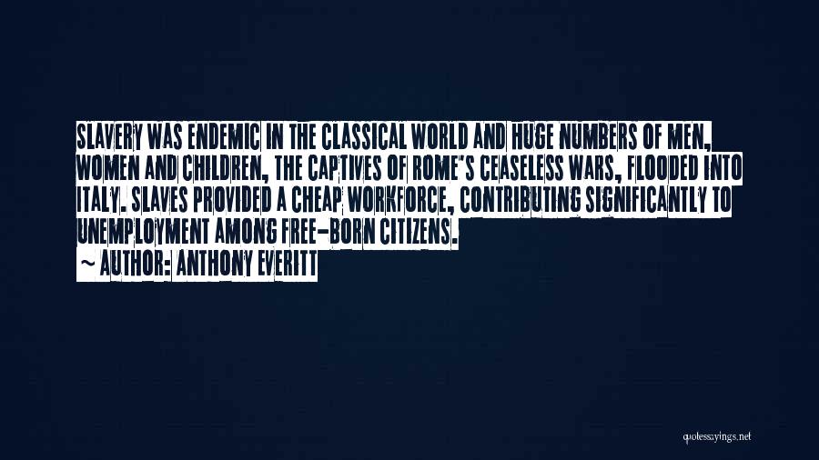 Anthony Everitt Quotes: Slavery Was Endemic In The Classical World And Huge Numbers Of Men, Women And Children, The Captives Of Rome's Ceaseless