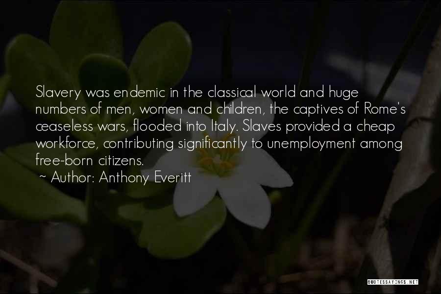 Anthony Everitt Quotes: Slavery Was Endemic In The Classical World And Huge Numbers Of Men, Women And Children, The Captives Of Rome's Ceaseless