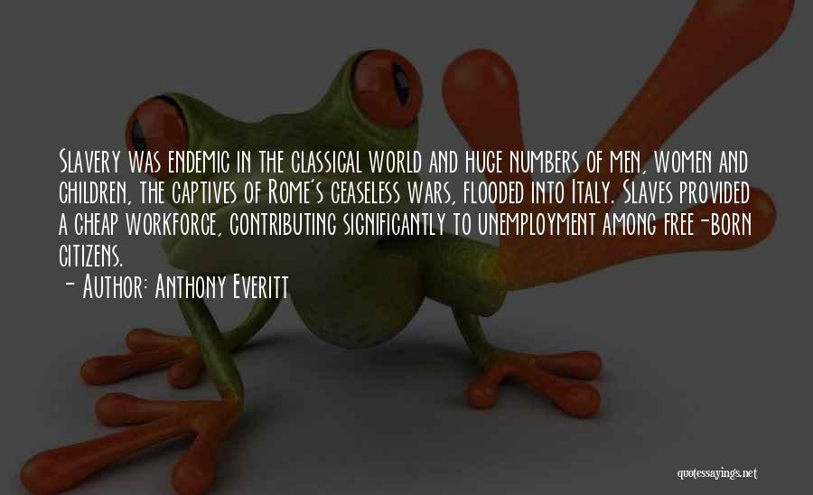 Anthony Everitt Quotes: Slavery Was Endemic In The Classical World And Huge Numbers Of Men, Women And Children, The Captives Of Rome's Ceaseless