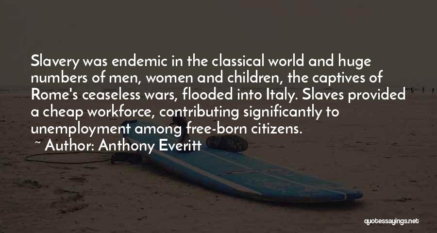 Anthony Everitt Quotes: Slavery Was Endemic In The Classical World And Huge Numbers Of Men, Women And Children, The Captives Of Rome's Ceaseless