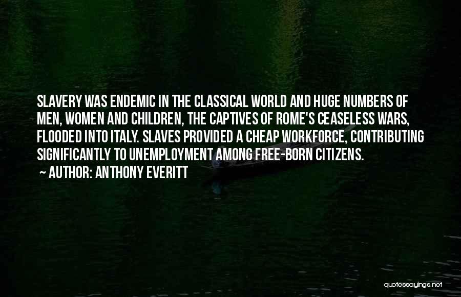 Anthony Everitt Quotes: Slavery Was Endemic In The Classical World And Huge Numbers Of Men, Women And Children, The Captives Of Rome's Ceaseless