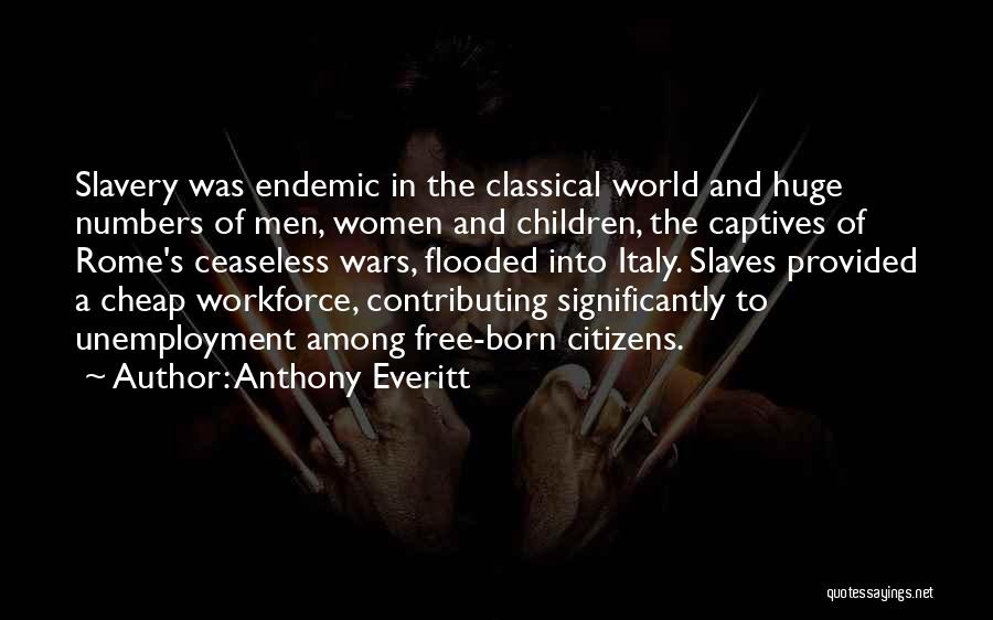 Anthony Everitt Quotes: Slavery Was Endemic In The Classical World And Huge Numbers Of Men, Women And Children, The Captives Of Rome's Ceaseless