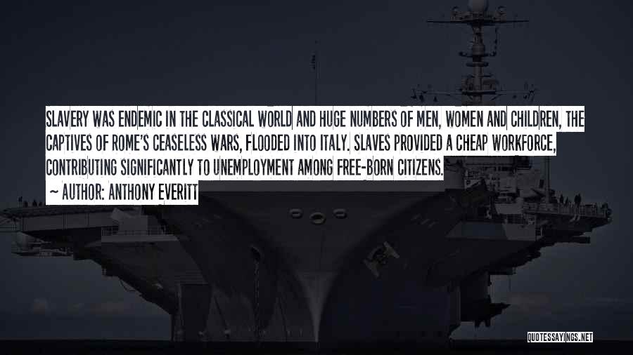 Anthony Everitt Quotes: Slavery Was Endemic In The Classical World And Huge Numbers Of Men, Women And Children, The Captives Of Rome's Ceaseless