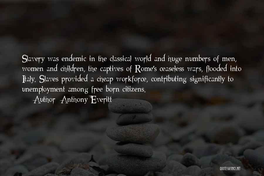 Anthony Everitt Quotes: Slavery Was Endemic In The Classical World And Huge Numbers Of Men, Women And Children, The Captives Of Rome's Ceaseless