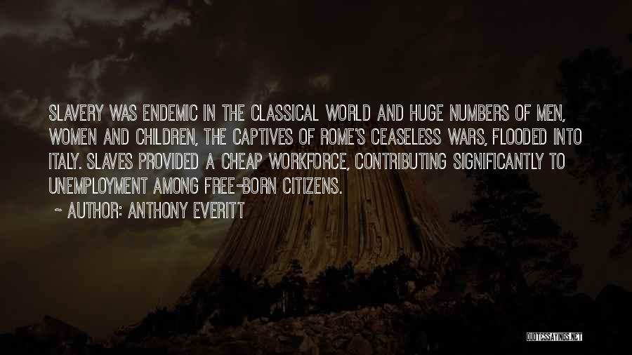 Anthony Everitt Quotes: Slavery Was Endemic In The Classical World And Huge Numbers Of Men, Women And Children, The Captives Of Rome's Ceaseless