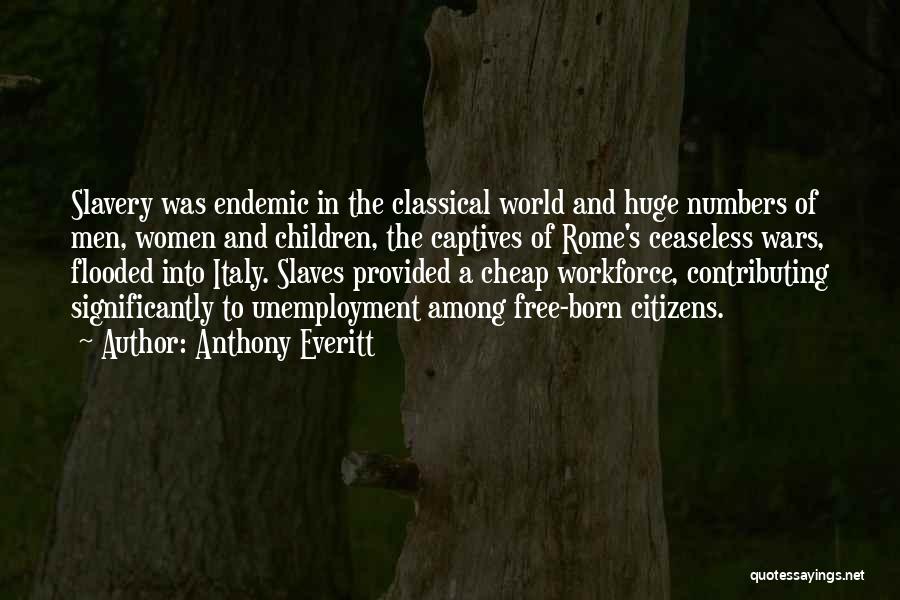 Anthony Everitt Quotes: Slavery Was Endemic In The Classical World And Huge Numbers Of Men, Women And Children, The Captives Of Rome's Ceaseless