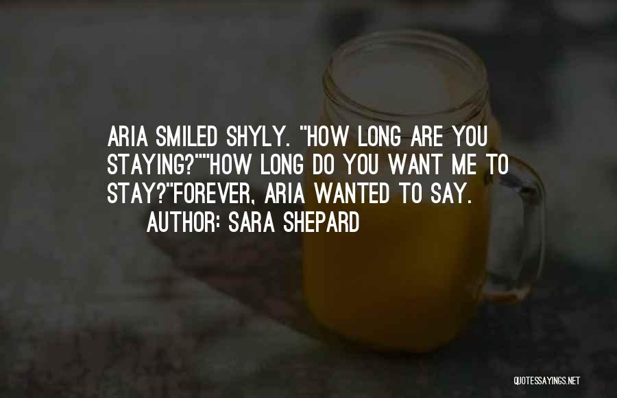 Sara Shepard Quotes: Aria Smiled Shyly. How Long Are You Staying?how Long Do You Want Me To Stay?forever, Aria Wanted To Say.