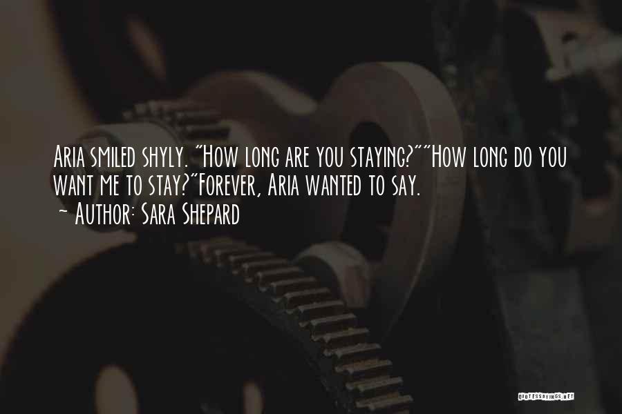Sara Shepard Quotes: Aria Smiled Shyly. How Long Are You Staying?how Long Do You Want Me To Stay?forever, Aria Wanted To Say.