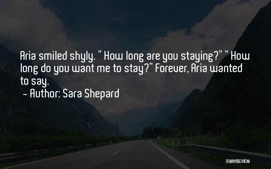 Sara Shepard Quotes: Aria Smiled Shyly. How Long Are You Staying?how Long Do You Want Me To Stay?forever, Aria Wanted To Say.