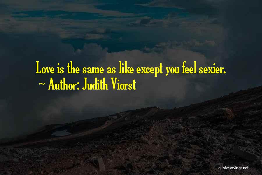 Judith Viorst Quotes: Love Is The Same As Like Except You Feel Sexier.