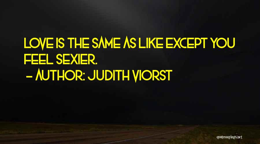 Judith Viorst Quotes: Love Is The Same As Like Except You Feel Sexier.