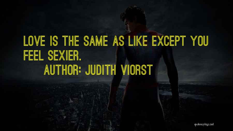 Judith Viorst Quotes: Love Is The Same As Like Except You Feel Sexier.