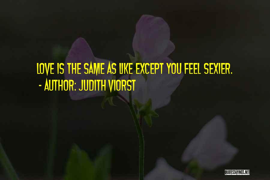 Judith Viorst Quotes: Love Is The Same As Like Except You Feel Sexier.