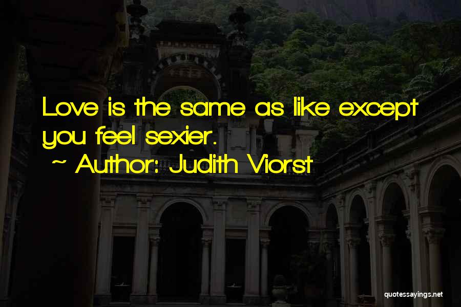 Judith Viorst Quotes: Love Is The Same As Like Except You Feel Sexier.