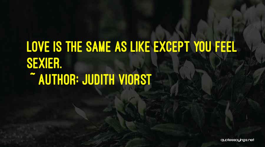 Judith Viorst Quotes: Love Is The Same As Like Except You Feel Sexier.