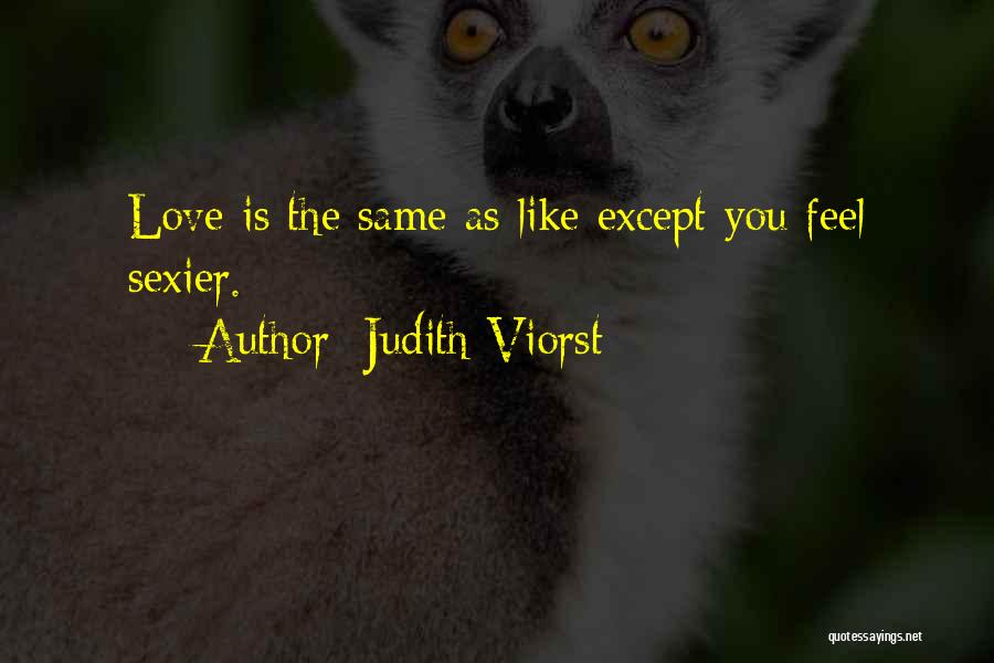 Judith Viorst Quotes: Love Is The Same As Like Except You Feel Sexier.