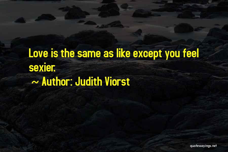 Judith Viorst Quotes: Love Is The Same As Like Except You Feel Sexier.