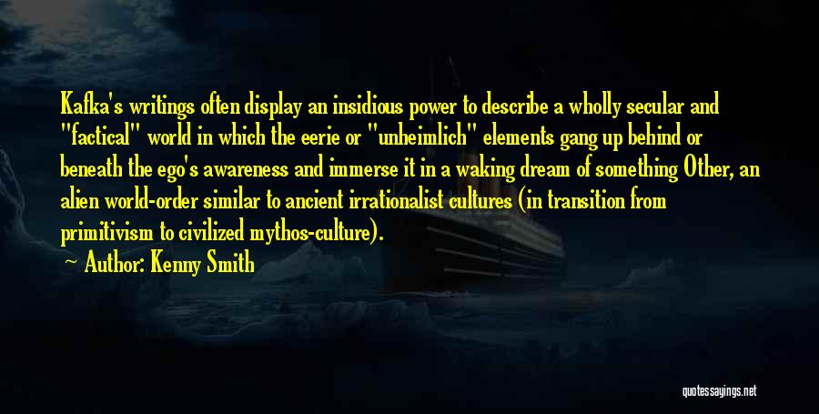 Kenny Smith Quotes: Kafka's Writings Often Display An Insidious Power To Describe A Wholly Secular And Factical World In Which The Eerie Or