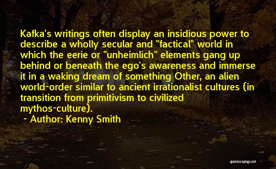 Kenny Smith Quotes: Kafka's Writings Often Display An Insidious Power To Describe A Wholly Secular And Factical World In Which The Eerie Or