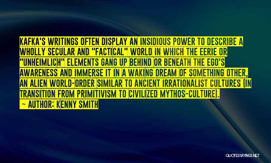 Kenny Smith Quotes: Kafka's Writings Often Display An Insidious Power To Describe A Wholly Secular And Factical World In Which The Eerie Or