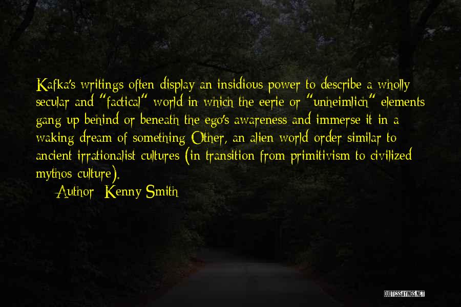 Kenny Smith Quotes: Kafka's Writings Often Display An Insidious Power To Describe A Wholly Secular And Factical World In Which The Eerie Or