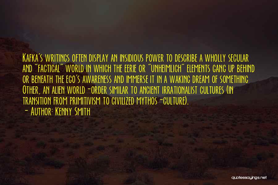 Kenny Smith Quotes: Kafka's Writings Often Display An Insidious Power To Describe A Wholly Secular And Factical World In Which The Eerie Or