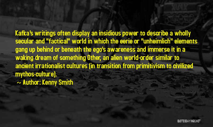 Kenny Smith Quotes: Kafka's Writings Often Display An Insidious Power To Describe A Wholly Secular And Factical World In Which The Eerie Or