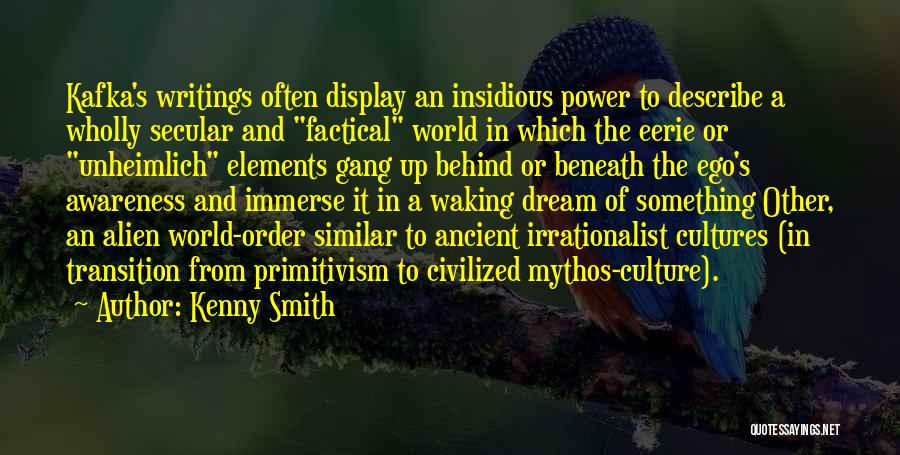 Kenny Smith Quotes: Kafka's Writings Often Display An Insidious Power To Describe A Wholly Secular And Factical World In Which The Eerie Or