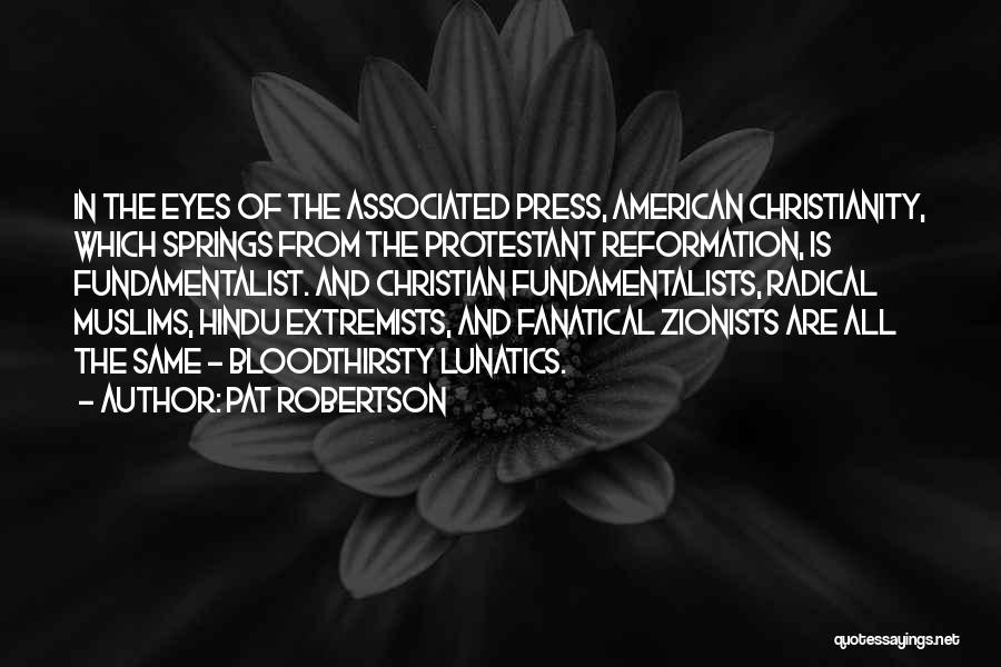 Pat Robertson Quotes: In The Eyes Of The Associated Press, American Christianity, Which Springs From The Protestant Reformation, Is Fundamentalist. And Christian Fundamentalists,