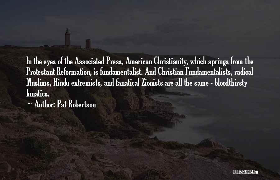 Pat Robertson Quotes: In The Eyes Of The Associated Press, American Christianity, Which Springs From The Protestant Reformation, Is Fundamentalist. And Christian Fundamentalists,