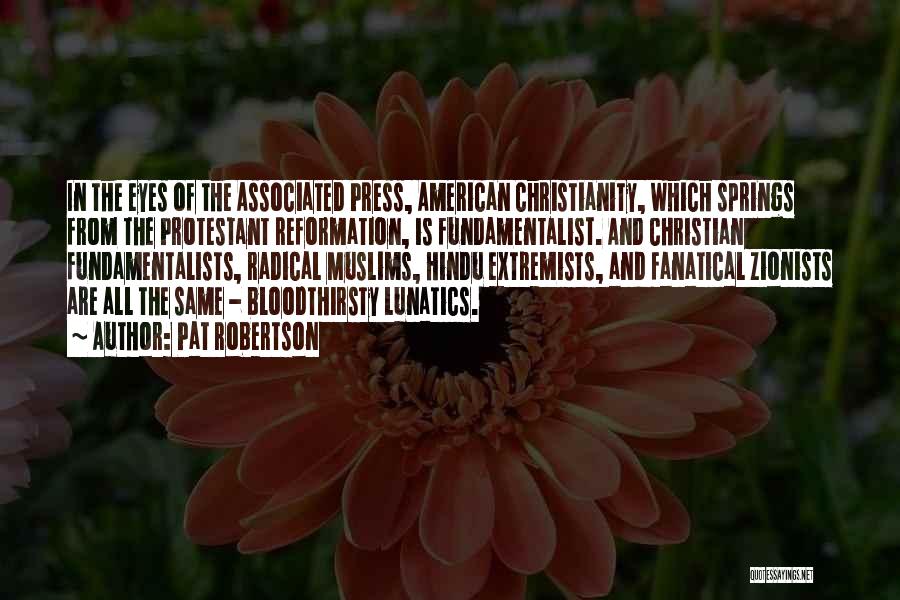 Pat Robertson Quotes: In The Eyes Of The Associated Press, American Christianity, Which Springs From The Protestant Reformation, Is Fundamentalist. And Christian Fundamentalists,