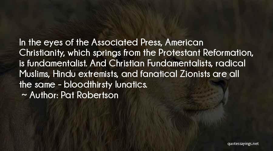 Pat Robertson Quotes: In The Eyes Of The Associated Press, American Christianity, Which Springs From The Protestant Reformation, Is Fundamentalist. And Christian Fundamentalists,