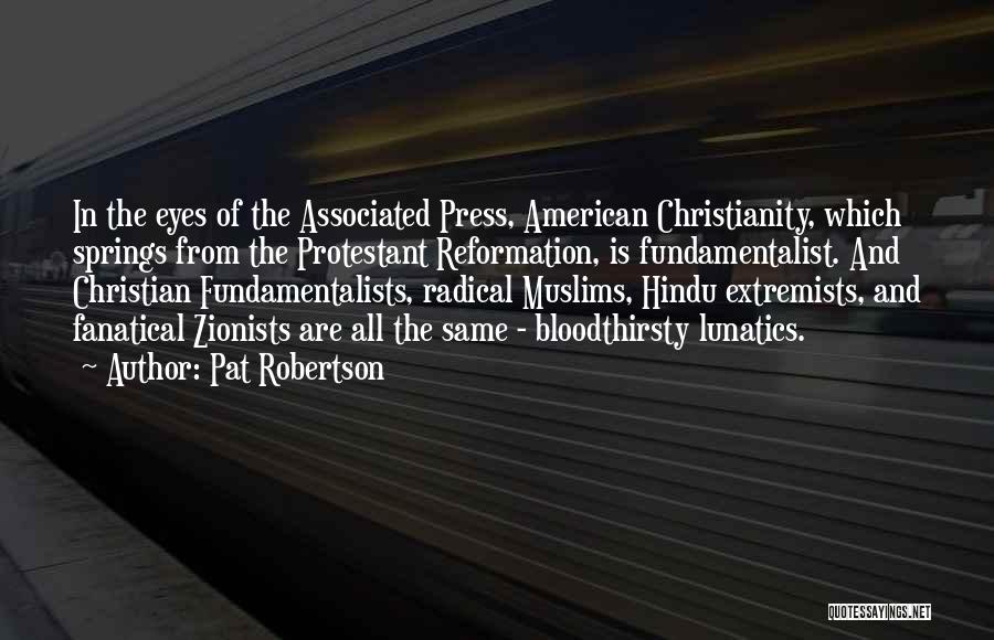Pat Robertson Quotes: In The Eyes Of The Associated Press, American Christianity, Which Springs From The Protestant Reformation, Is Fundamentalist. And Christian Fundamentalists,