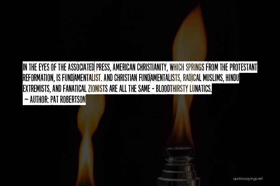 Pat Robertson Quotes: In The Eyes Of The Associated Press, American Christianity, Which Springs From The Protestant Reformation, Is Fundamentalist. And Christian Fundamentalists,