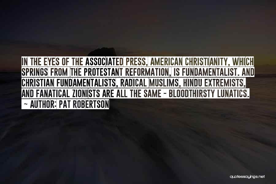 Pat Robertson Quotes: In The Eyes Of The Associated Press, American Christianity, Which Springs From The Protestant Reformation, Is Fundamentalist. And Christian Fundamentalists,