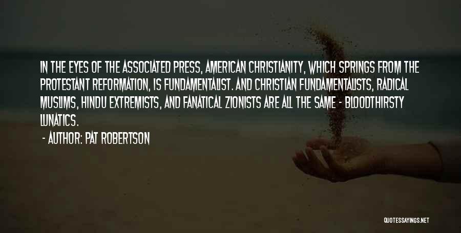 Pat Robertson Quotes: In The Eyes Of The Associated Press, American Christianity, Which Springs From The Protestant Reformation, Is Fundamentalist. And Christian Fundamentalists,