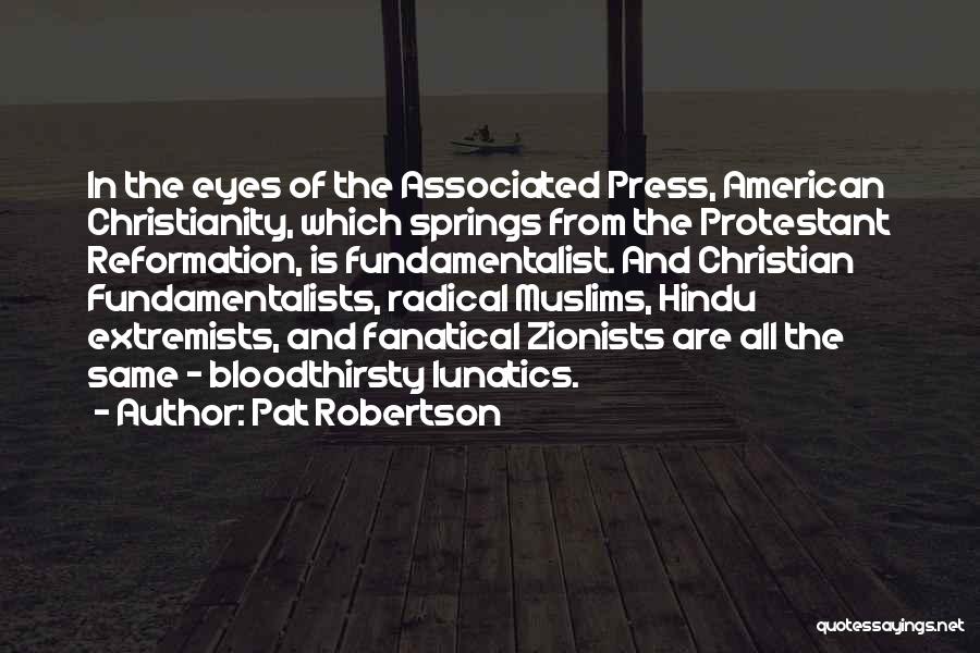 Pat Robertson Quotes: In The Eyes Of The Associated Press, American Christianity, Which Springs From The Protestant Reformation, Is Fundamentalist. And Christian Fundamentalists,