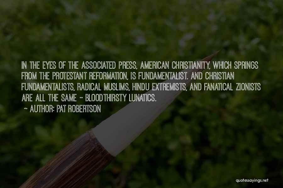 Pat Robertson Quotes: In The Eyes Of The Associated Press, American Christianity, Which Springs From The Protestant Reformation, Is Fundamentalist. And Christian Fundamentalists,