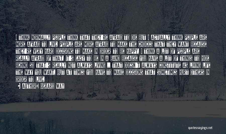 Gerard Way Quotes: I Think Normally People Think That They're Afraid To Die But I Actually Think People Are More Afraid To Live.