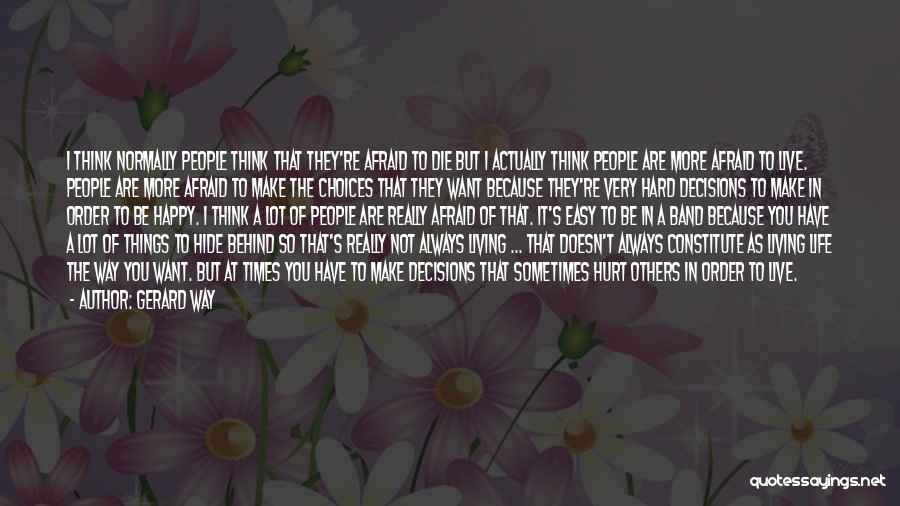 Gerard Way Quotes: I Think Normally People Think That They're Afraid To Die But I Actually Think People Are More Afraid To Live.