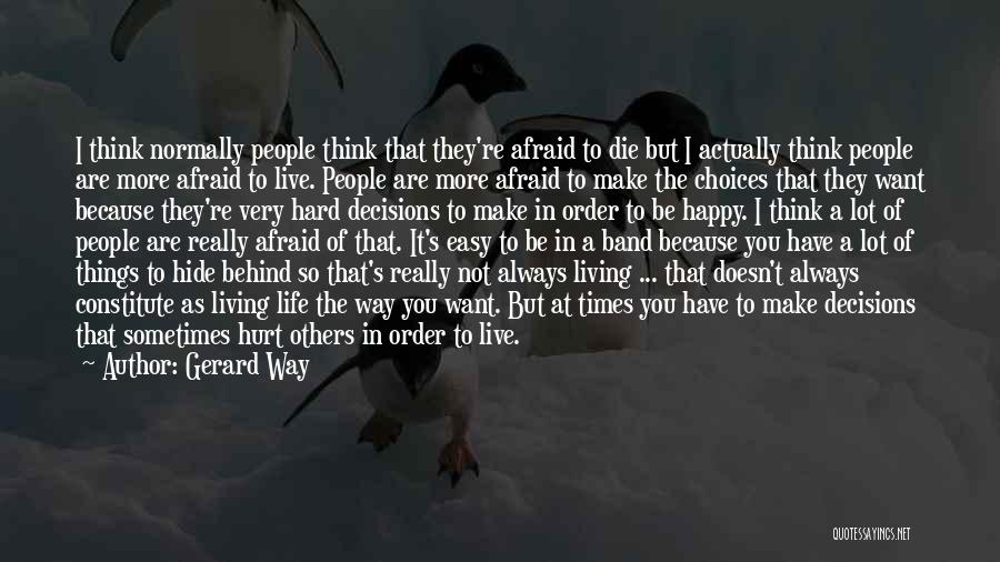 Gerard Way Quotes: I Think Normally People Think That They're Afraid To Die But I Actually Think People Are More Afraid To Live.