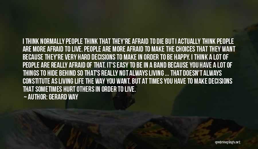 Gerard Way Quotes: I Think Normally People Think That They're Afraid To Die But I Actually Think People Are More Afraid To Live.