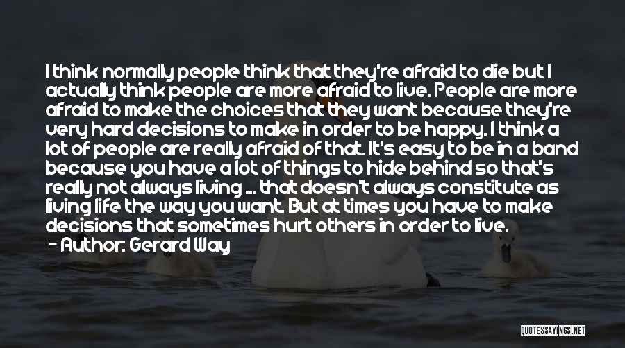 Gerard Way Quotes: I Think Normally People Think That They're Afraid To Die But I Actually Think People Are More Afraid To Live.