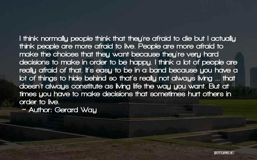 Gerard Way Quotes: I Think Normally People Think That They're Afraid To Die But I Actually Think People Are More Afraid To Live.